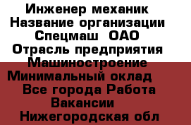 Инженер-механик › Название организации ­ Спецмаш, ОАО › Отрасль предприятия ­ Машиностроение › Минимальный оклад ­ 1 - Все города Работа » Вакансии   . Нижегородская обл.